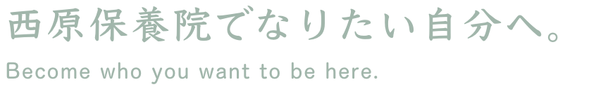 西原保養院でなりたい自分へ。